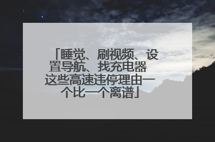 睡觉、刷视频、设置导航、找充电器 这些高速违停理由一个比一个离谱