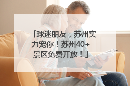 球迷朋友，苏州实力宠你！苏州40+景区免费开放！