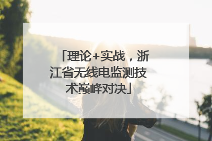 理论+实战，浙江省无线电监测技术巅峰对决