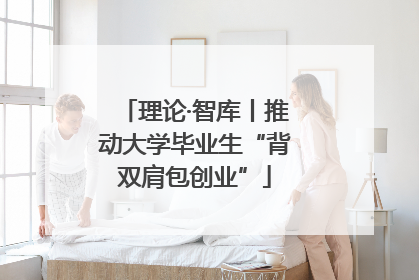 理论·智库丨推动大学毕业生“背双肩包创业”