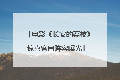 电影《长安的荔枝》惊喜客串阵容曝光