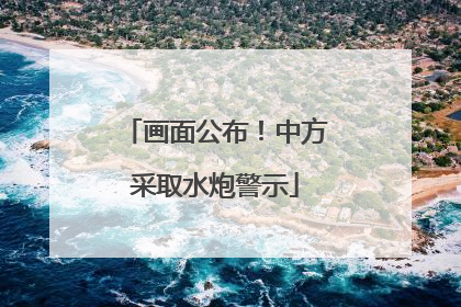 画面公布！中方采取水炮警示