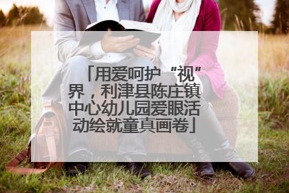用爱呵护“视”界，利津县陈庄镇中心幼儿园爱眼活动绘就童真画卷