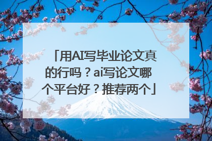 用AI写毕业论文真的行吗？ai写论文哪个平台好？推荐两个