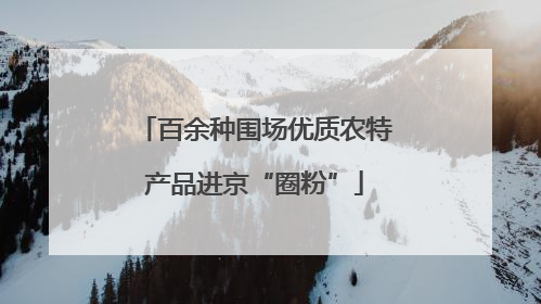 百余种围场优质农特产品进京“圈粉”