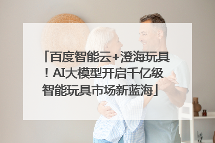 百度智能云+澄海玩具！AI大模型开启千亿级智能玩具市场新蓝海