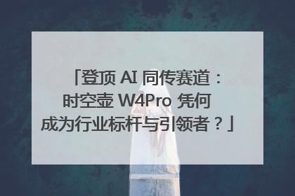 登顶 AI 同传赛道：时空壶 W4Pro 凭何成为行业标杆与引领者？