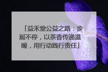益禾堂公益之路：步履不停，以茶香传递温暖，用行动践行责任