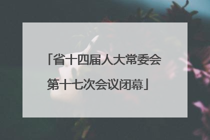 省十四届人大常委会第十七次会议闭幕
