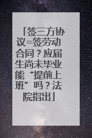 签三方协议=签劳动合同？应届生尚未毕业能“提前上班”吗？法院指出