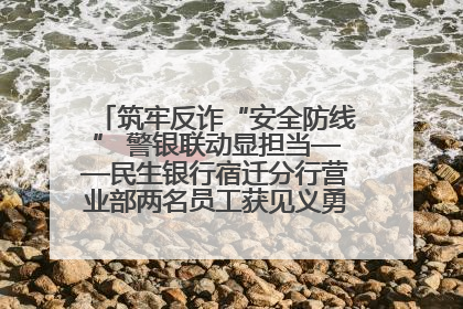 筑牢反诈“安全防线” 警银联动显担当——民生银行宿迁分行营业部两名员工获见义勇为基金会表彰