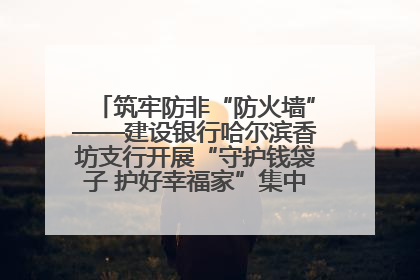 筑牢防非“防火墙”——建设银行哈尔滨香坊支行开展“守护钱袋子 护好幸福家”集中宣传日活动