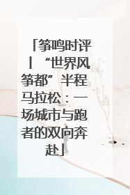 筝鸣时评丨“世界风筝都”半程马拉松：一场城市与跑者的双向奔赴