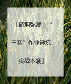 硝烟弥漫！“三实”作业锤炼实战本领