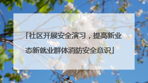 社区开展安全演习，提高新业态新就业群体消防安全意识