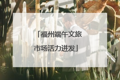 福州端午文旅市场活力迸发