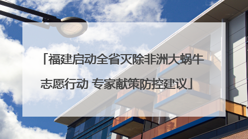 福建启动全省灭除非洲大蜗牛志愿行动 专家献策防控建议