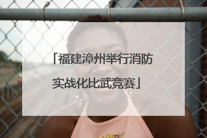 福建漳州举行消防实战化比武竞赛