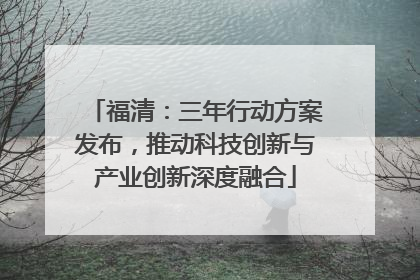 福清：三年行动方案发布，推动科技创新与产业创新深度融合