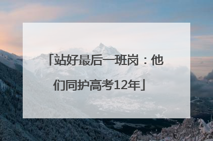 站好最后一班岗：他们同护高考12年