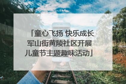 童心飞扬 快乐成长 军山街黄陵社区开展儿童节主题趣味活动
