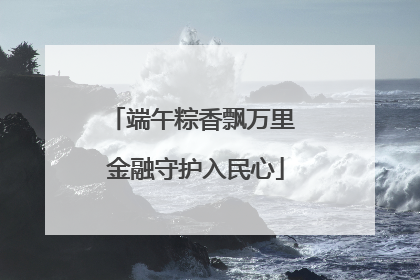 端午粽香飘万里 金融守护入民心