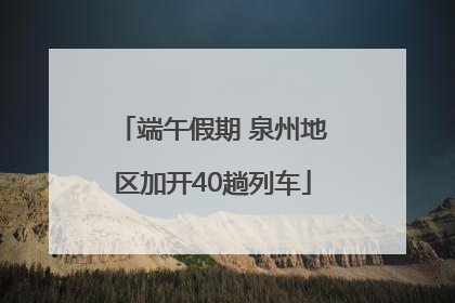 端午假期 泉州地区加开40趟列车