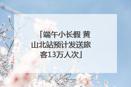 端午小长假 黄山北站预计发送旅客13万人次