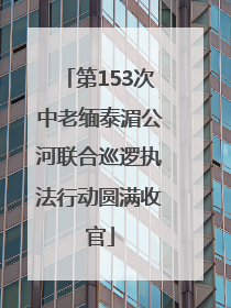 第153次中老缅泰湄公河联合巡逻执法行动圆满收官