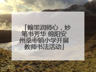 翰墨润师心，妙笔书芳华 绵阳安州桑枣镇小学开展教师书法活动