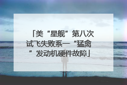 美“星舰”第八次试飞失败系一“猛禽”发动机硬件故障
