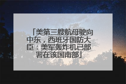 美第三艘航母驶向中东，西班牙国防大臣：美军轰炸机已部署在该国南部
