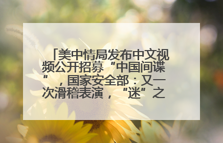 美中情局发布中文视频公开招募“中国间谍”，国家安全部：又一次滑稽表演，“迷”之操作沦为国际笑柄
