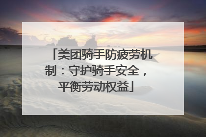 美团骑手防疲劳机制：守护骑手安全，平衡劳动权益