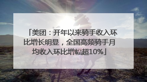 美团：开年以来骑手收入环比增长明显，全国高频骑手月均收入环比增幅超10%
