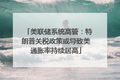 美联储系统高管：特朗普关税政策或导致美通胀率持续居高