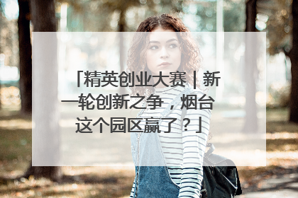 精英创业大赛｜新一轮创新之争，烟台这个园区赢了？