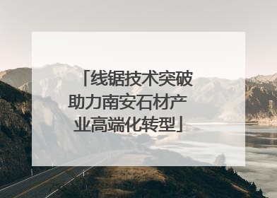 线锯技术突破助力南安石材产业高端化转型