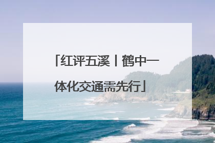 红评五溪丨鹤中一体化交通需先行