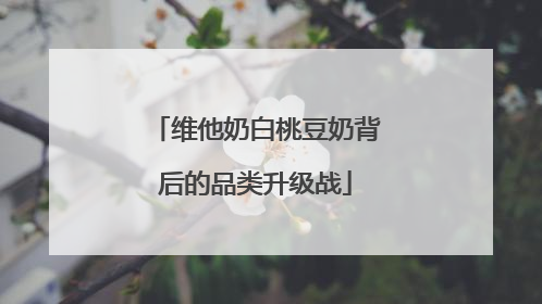 维他奶白桃豆奶背后的品类升级战