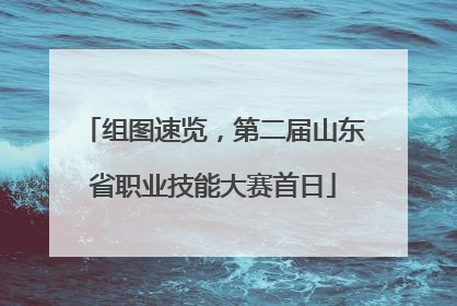 组图速览，第二届山东省职业技能大赛首日