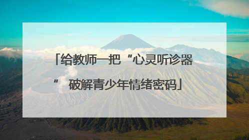 给教师一把“心灵听诊器” 破解青少年情绪密码