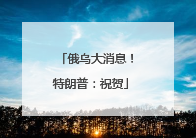 俄乌大消息！特朗普：祝贺