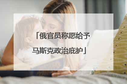 俄官员称愿给予马斯克政治庇护