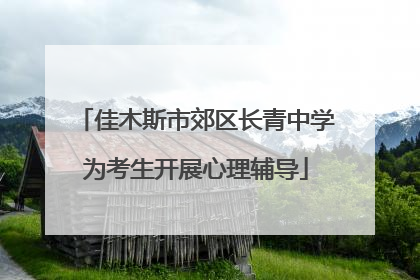 佳木斯市郊区长青中学为考生开展心理辅导
