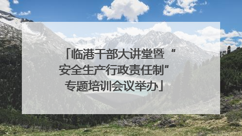 临港干部大讲堂暨“安全生产行政责任制”专题培训会议举办