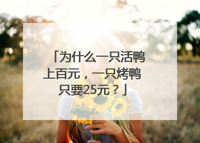 为什么一只活鸭上百元，一只烤鸭只要25元？