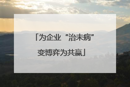为企业“治未病” 变博弈为共赢
