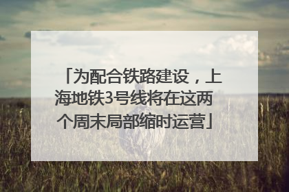 为配合铁路建设，上海地铁3号线将在这两个周末局部缩时运营