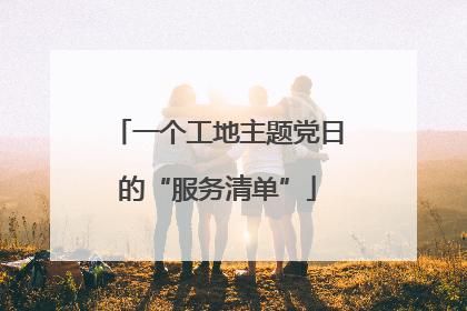 一个工地主题党日的“服务清单”